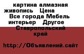 картина алмазная живопись › Цена ­ 2 000 - Все города Мебель, интерьер » Другое   . Ставропольский край